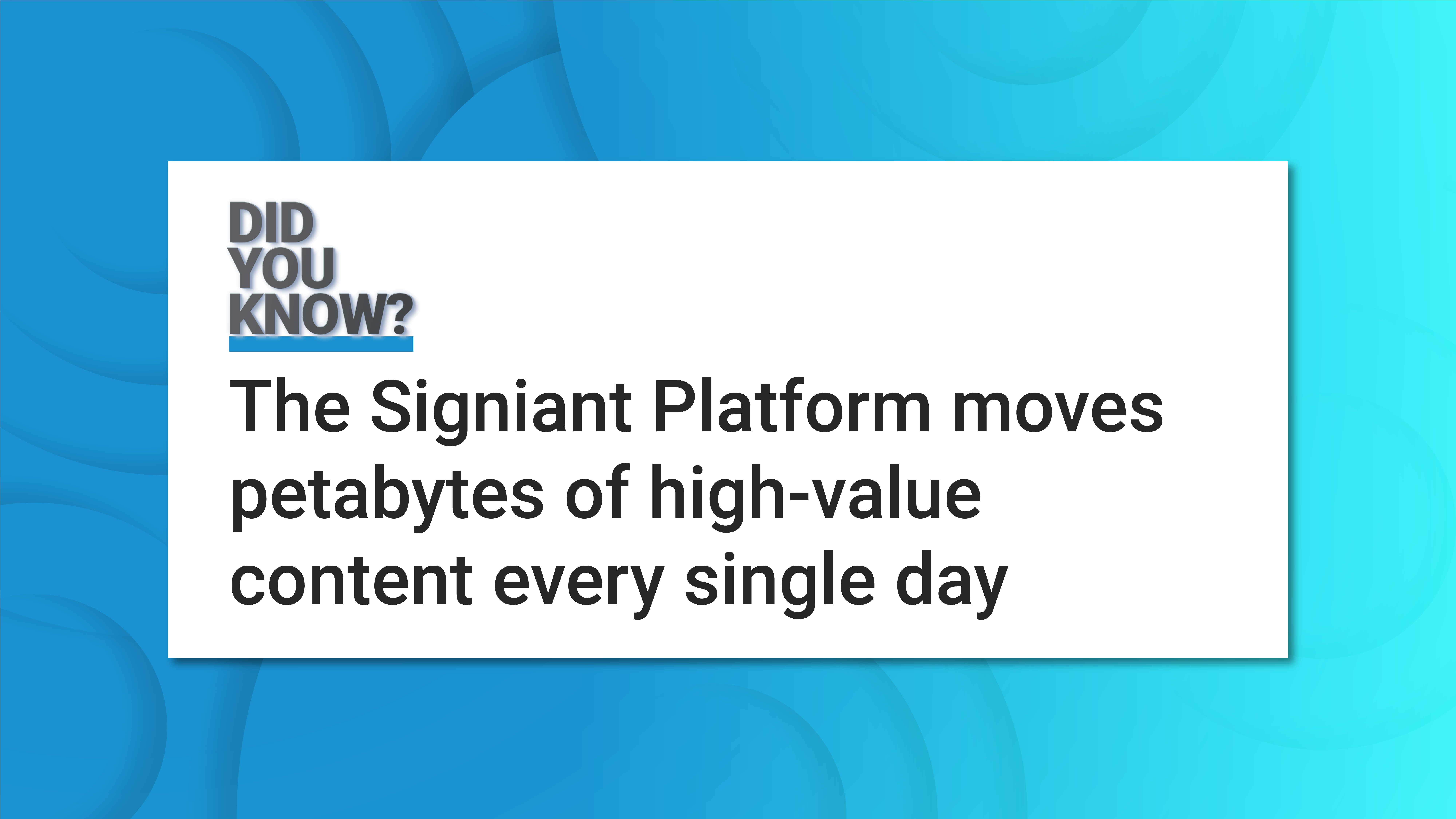 Did you know? The Signiant Platform moves petrabytes of high-value content every single day