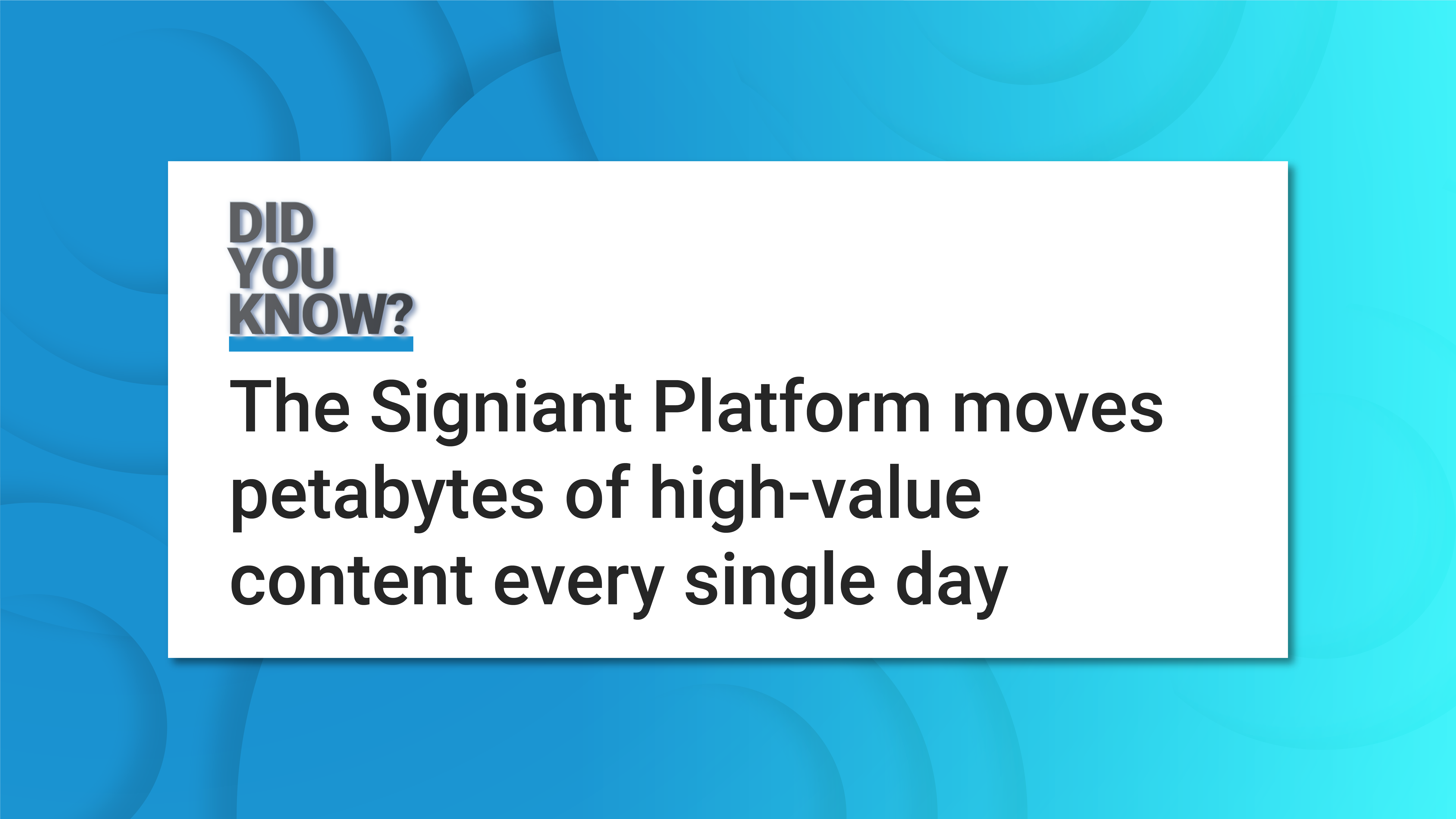 DYK_FI_Index_V2.2 Did you know? The Signiant Platform moves petrabytes of high-value content every single day