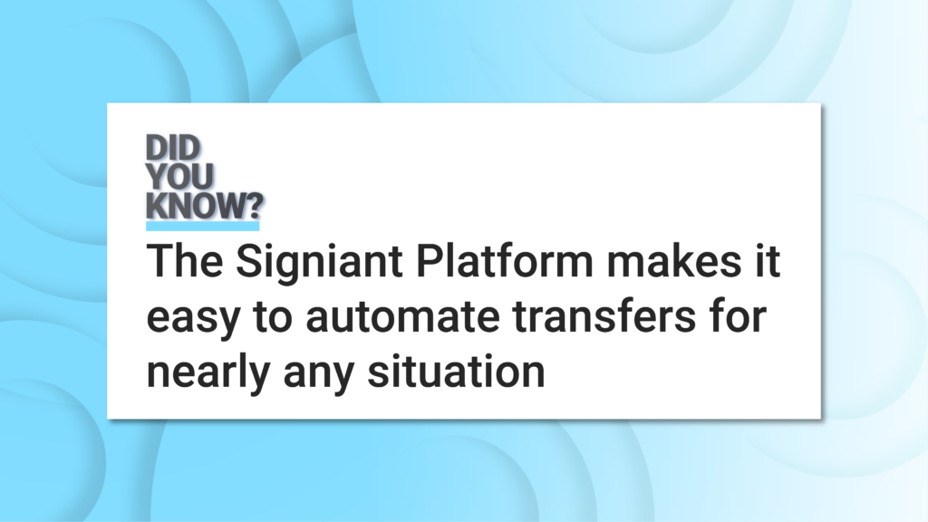 Did you know? The Signiant Platform makes it easy to automate transfers for nearly any situation